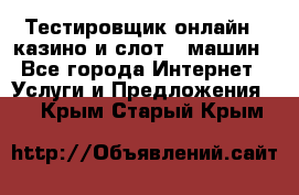 Тестировщик онлайн – казино и слот - машин - Все города Интернет » Услуги и Предложения   . Крым,Старый Крым